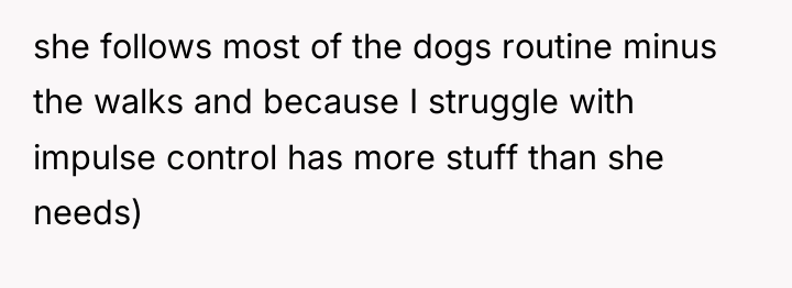 she follows most of the dogs routine minus the walks...