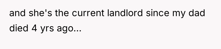 and she's the current landlord since my dad died 4...