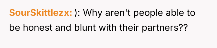 SourSkittlezx ): Why aren't people able to be honest and...
