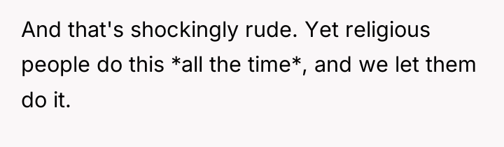 And that's shockingly rude. Yet religious people do this *all...