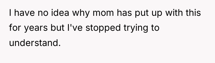 I have no idea why mom has put up with...