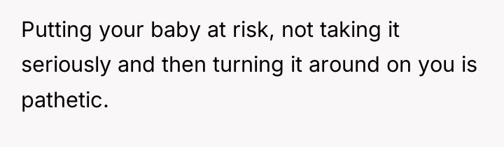 Putting your baby at risk, not taking it seriously and...