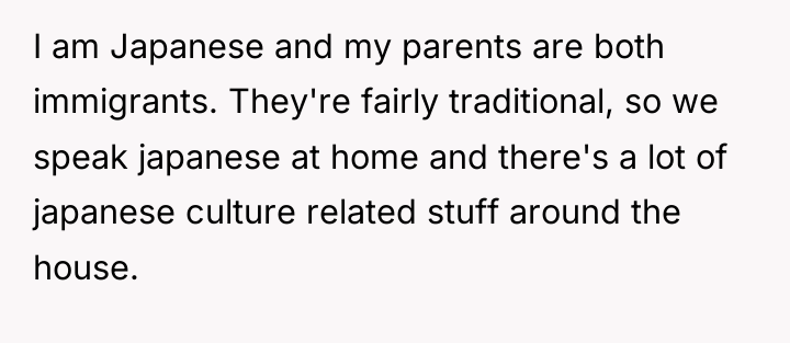 I am Japanese and my parents are both immigrants. They're...