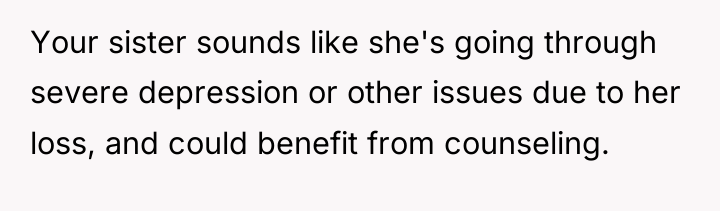 Your sister sounds like she's going through severe depression or...