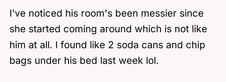 I've noticed his room's been messier since she started coming...