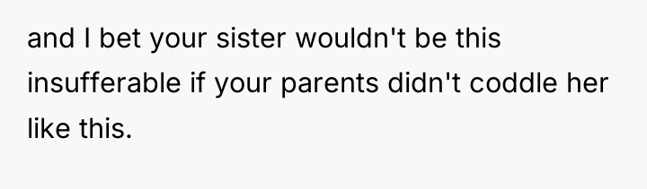 and I bet your sister wouldn't be this insufferable if...
