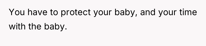 You have to protect your baby, and your time with...