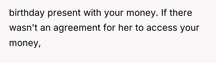 birthday present with your money. If there wasn't an agreement...