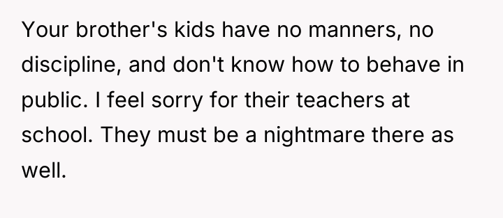Your brother's kids have no manners, no discipline, and don't...