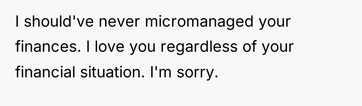 I should've never micromanaged your finances. I love you regardless...