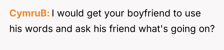 CymruB I would get your boyfriend to use his words...