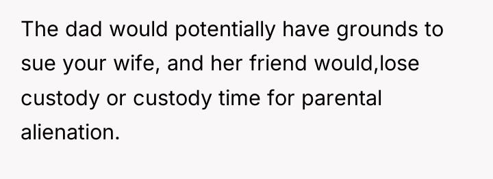 The dad would potentially have grounds to sue your wife,...