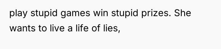 play stupid games win stupid prizes. She wants to live...