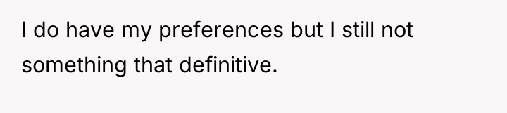I do have my preferences but I still not something...