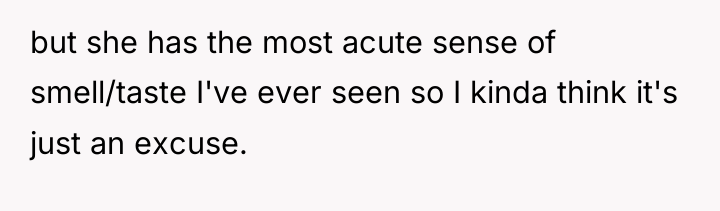 but she has the most acute sense of smell/taste I've...