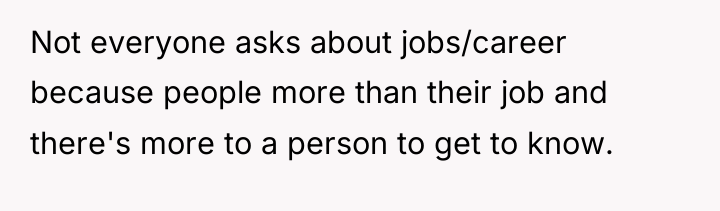 Not everyone asks about jobs/career because people more than their...