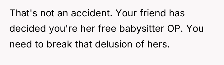 That's not an accident. Your friend has decided you're her...