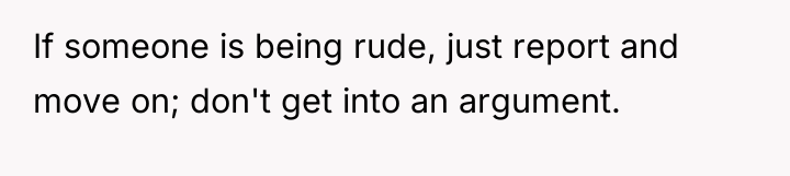 If someone is being rude, just report and move on;...
