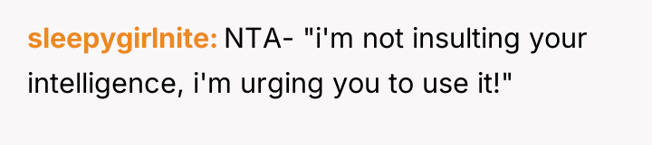 sleepygirlnite NTA- "i'm not insulting your intelligence, i'm urging you...
