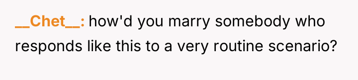 __Chet__ how'd you marry somebody who responds like this to...