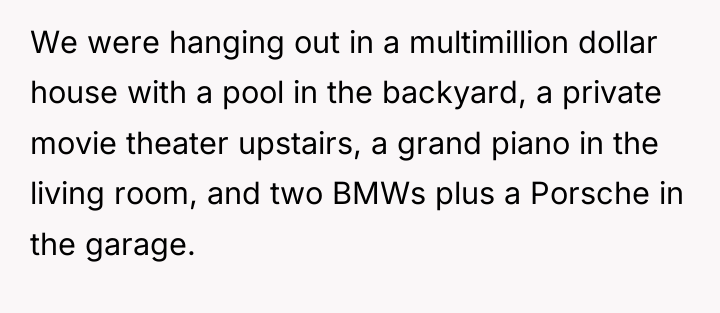 We were hanging out in a multimillion dollar house with...