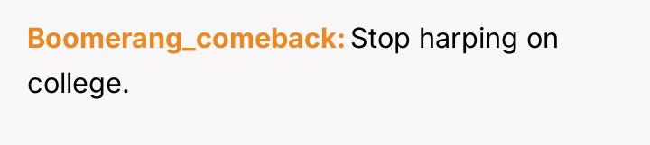 Boomerang_comeback Stop harping on college.