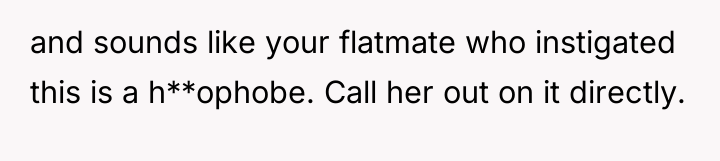 and sounds like your flatmate who instigated this is a...