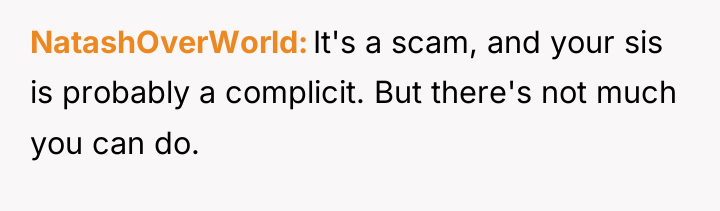 NatashOverWorld It's a scam, and your sis is probably a...
