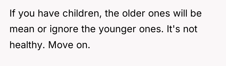 If you have children, the older ones will be mean...