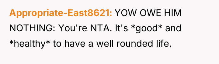 Appropriate-East8621 YOW OWE HIM NOTHING: You're NTA. It's *good* and...