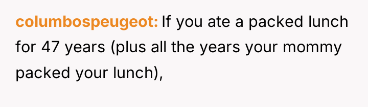 columbospeugeot If you ate a packed lunch for 47 years...