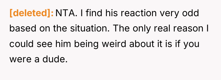 [deleted] NTA. I find his reaction very odd based on...