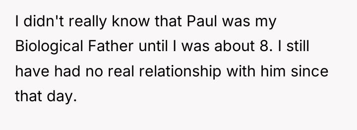 I didn't really know that Paul was my Biological Father...