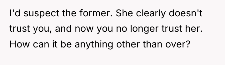 I'd suspect the former. She clearly doesn't trust you, and...