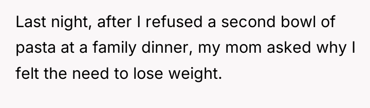 Last night, after I refused a second bowl of pasta...