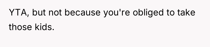 YTA, but not because you're obliged to take those kids.