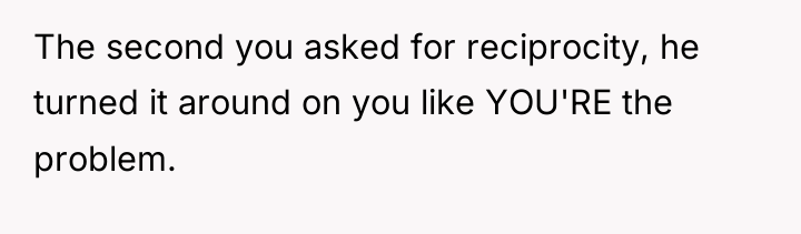 The second you asked for reciprocity, he turned it around...
