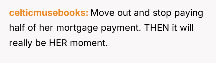 celticmusebooks Move out and stop paying half of her mortgage...