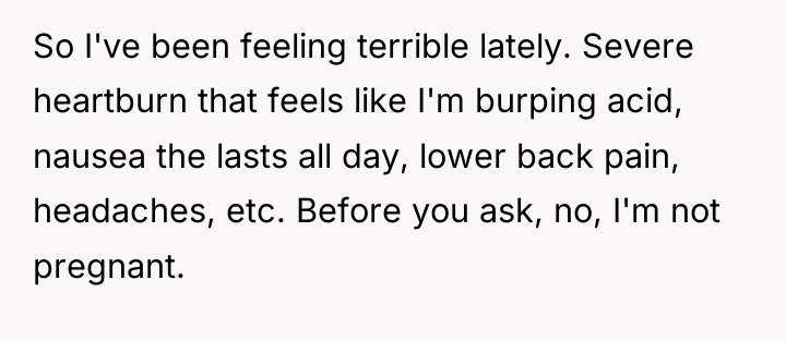 So I've been feeling terrible lately. Severe heartburn that feels...