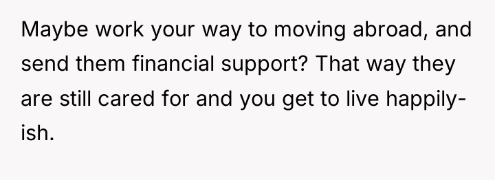 Maybe work your way to moving abroad, and send them...