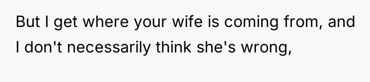 But I get where your wife is coming from, and...