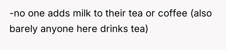 -no one adds milk to their tea or coffee (also...