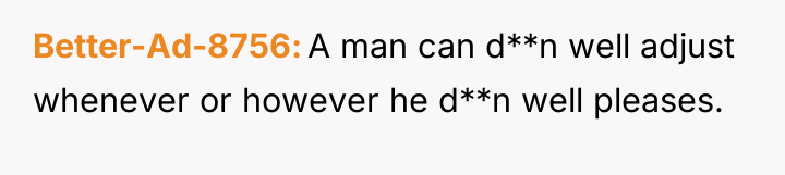 Better-Ad-8756 A man can d**n well adjust whenever or however...