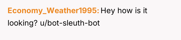 Economy_Weather1995 Hey how is it looking? u/bot-sleuth-bot