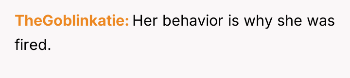 TheGoblinkatie Her behavior is why she was fired.