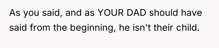 As you said, and as YOUR DAD should have said...