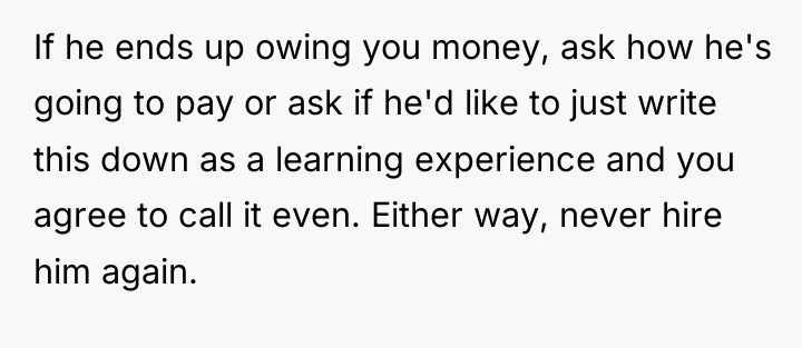 If he ends up owing you money, ask how he's...