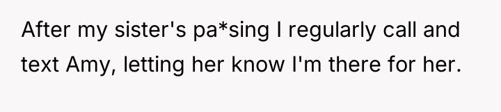 After my sister's pa*sing I regularly call and text Amy,...
