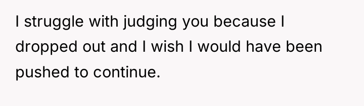 I struggle with judging you because I dropped out and...