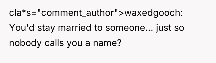 cla*s="comment_author">waxedgooch: You'd stay married to someone... just so nobody calls...